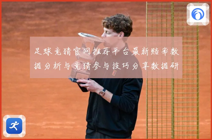 足球竞猜官网推荐平台最新赔率数据分析与竞猜参与技巧分享数据研判-深度解析