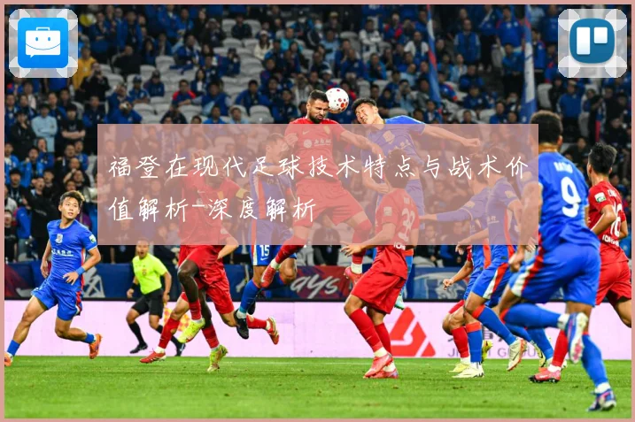 福登在现代足球技术特点与战术价值解析-深度解析