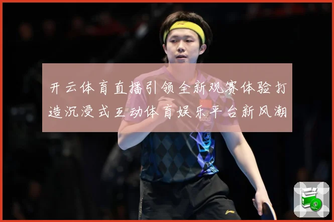 开云体育直播引领全新观赛体验打造沉浸式互动体育娱乐平台新风潮数据研判-深度解析