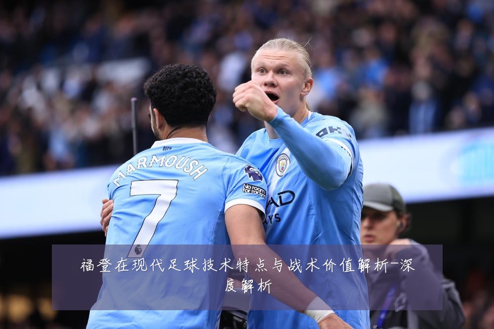 福登在现代足球技术特点与战术价值解析-深度解析