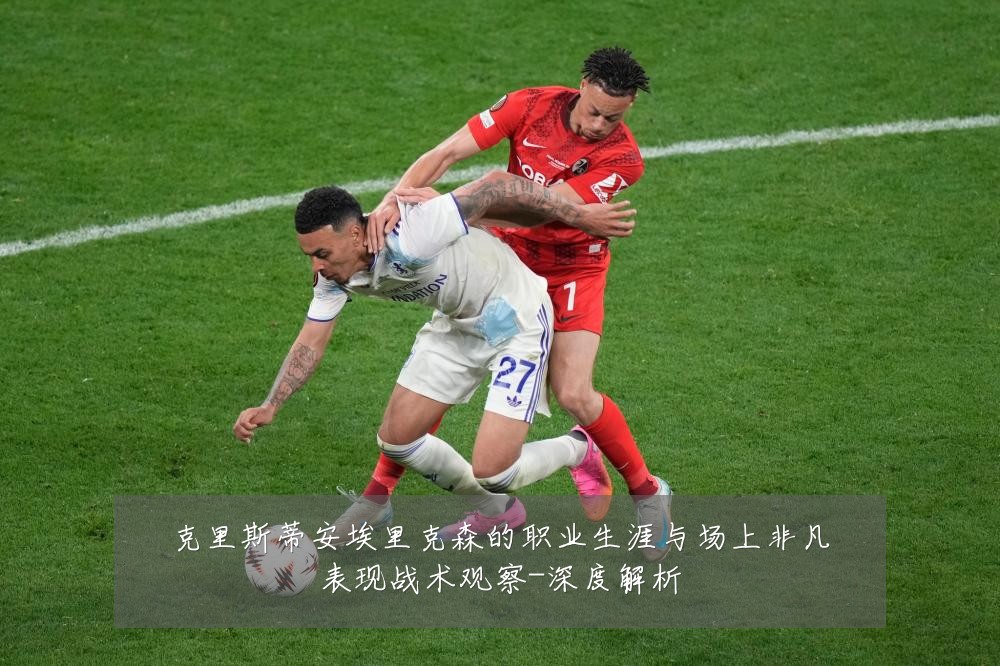 克里斯蒂安埃里克森的职业生涯与场上非凡表现战术观察-深度解析