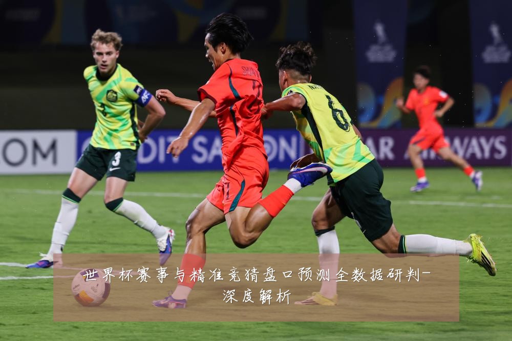 世界杯赛事与精准竞猜盘口预测全数据研判-深度解析