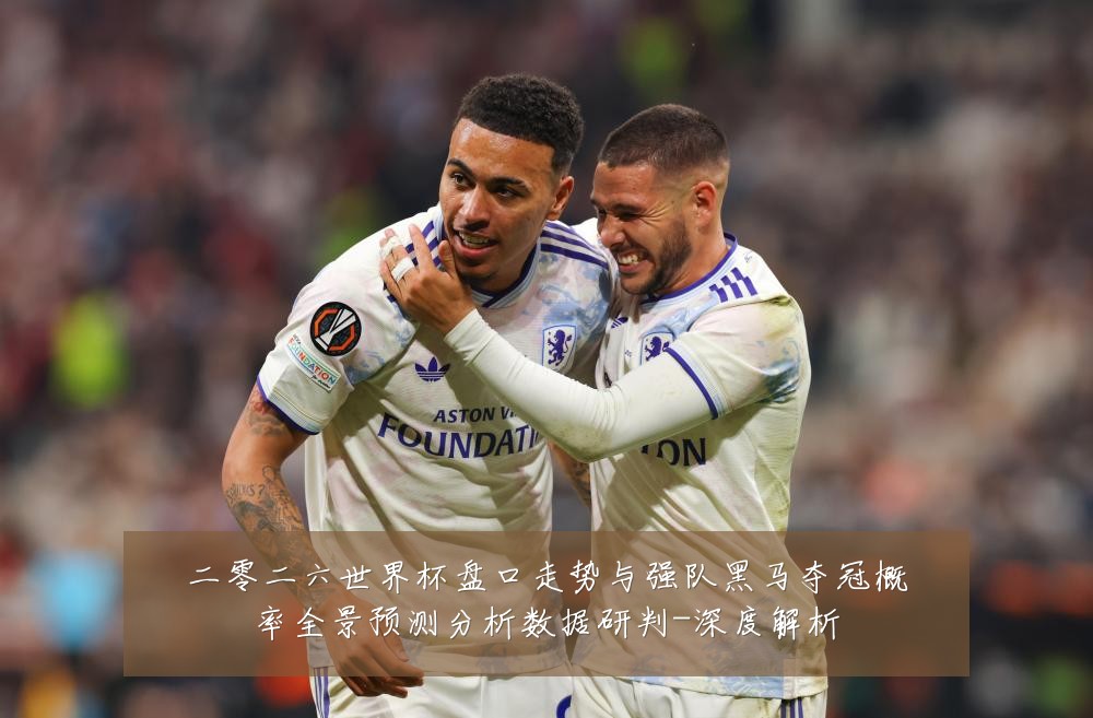 二零二六世界杯盘口走势与强队黑马夺冠概率全景预测分析数据研判-深度解析