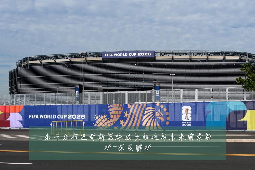 米卡尔布里奇斯篮球成长轨迹与未来前景解析-深度解析