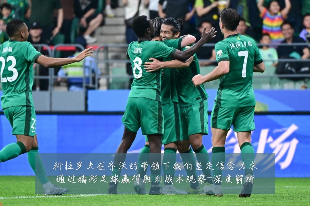 科拉罗夫在齐沃的带领下我们坚定信念力求通过精彩足球赢得胜利战术观察-深度解析