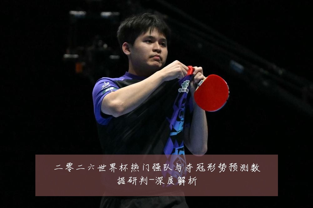 二零二六世界杯热门强队与夺冠形势预测数据研判-深度解析