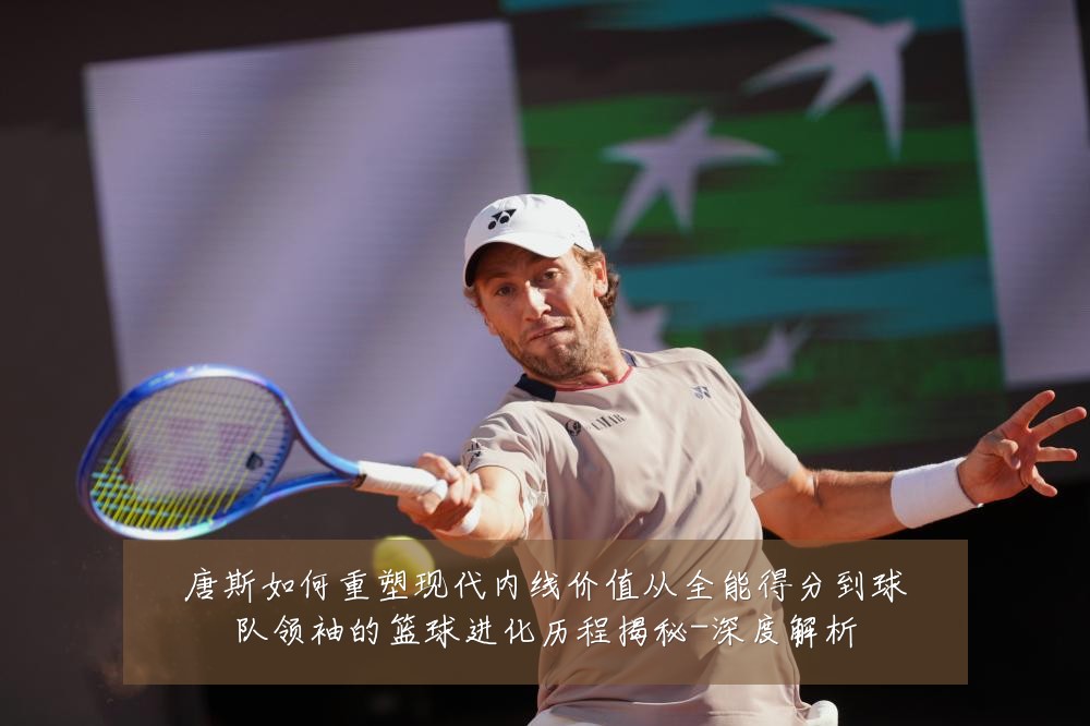 唐斯如何重塑现代内线价值从全能得分到球队领袖的篮球进化历程揭秘-深度解析