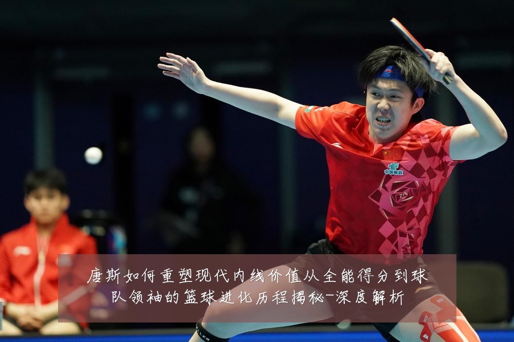 唐斯如何重塑现代内线价值从全能得分到球队领袖的篮球进化历程揭秘-深度解析
