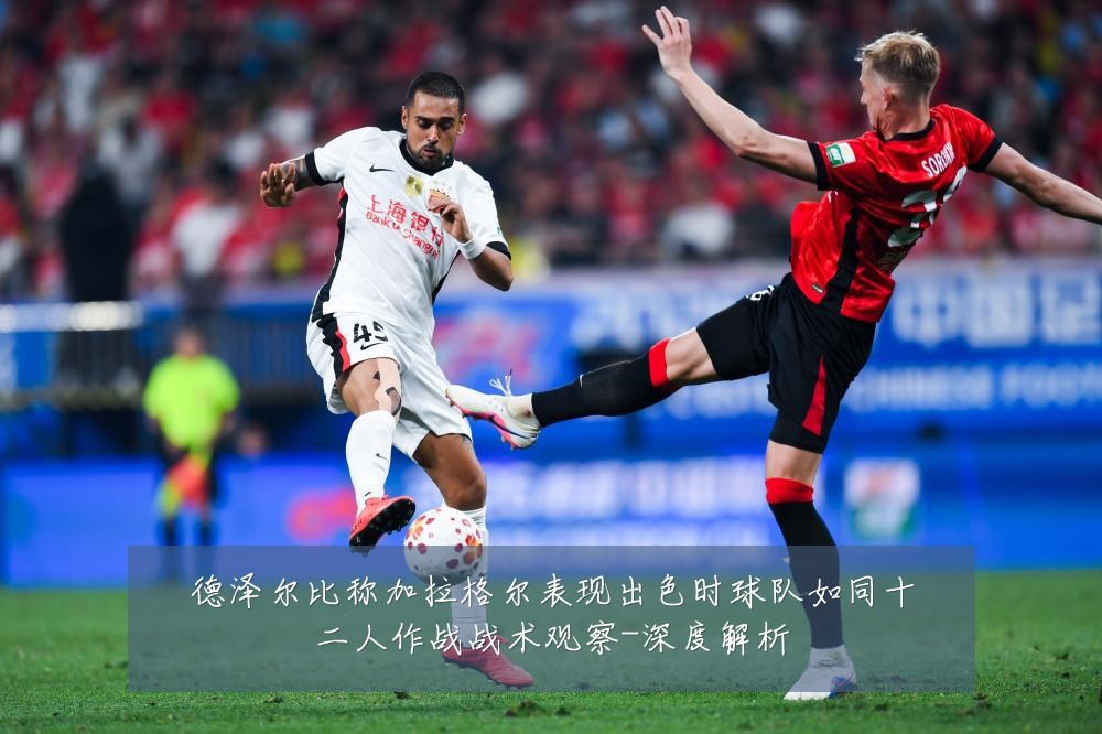 德泽尔比称加拉格尔表现出色时球队如同十二人作战战术观察-深度解析