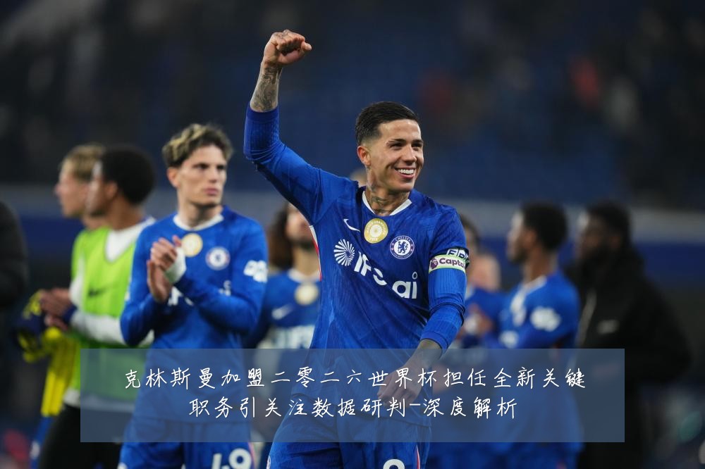 克林斯曼加盟二零二六世界杯担任全新关键职务引关注数据研判-深度解析