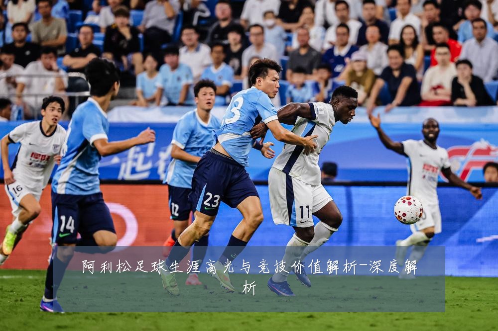 阿利松足球生涯高光与竞技价值解析-深度解析